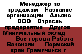 Менеджер по продажам › Название организации ­ Альянс, ООО › Отрасль предприятия ­ Другое › Минимальный оклад ­ 15 000 - Все города Работа » Вакансии   . Пермский край,Гремячинск г.